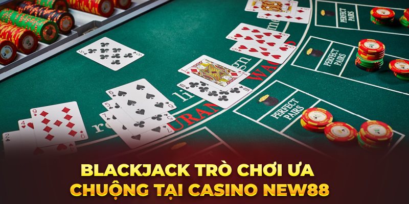 Blackjack trò chơi ưa chuộng tại casino New88 
